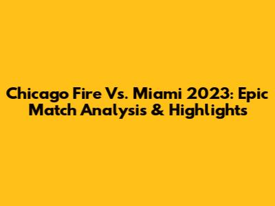 Chicago Fire Vs. Miami 2023: Epic Match Analysis & Highlights
