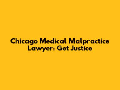 Chicago Medical Malpractice Lawyer: Get Justice