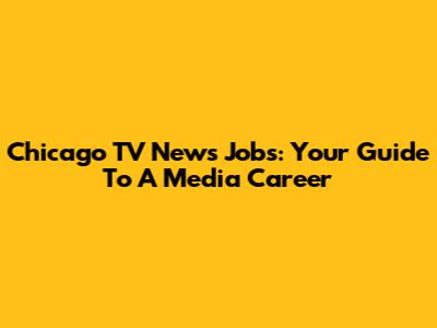 Chicago TV News Jobs: Your Guide To A Media Career