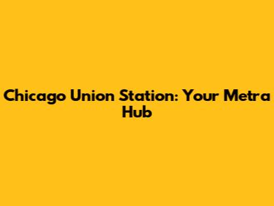 Chicago Union Station: Your Metra Hub