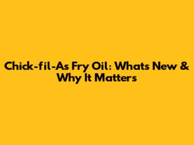 Chick-fil-A's Fry Oil: What's New & Why It Matters