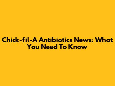 Chick-fil-A Antibiotics News: What You Need To Know