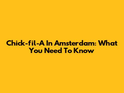 Chick-fil-A In Amsterdam: What You Need To Know
