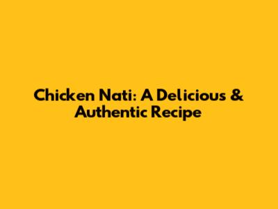 Chicken Nati: A Delicious & Authentic Recipe