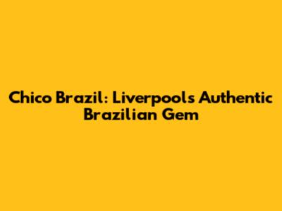 Chico Brazil: Liverpool's Authentic Brazilian Gem