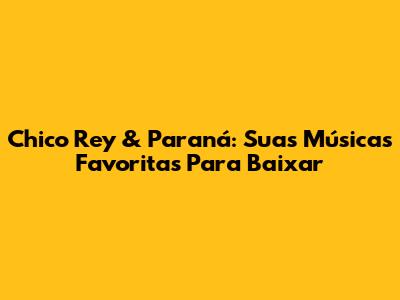 Chico Rey & Paraná: Suas Músicas Favoritas Para Baixar