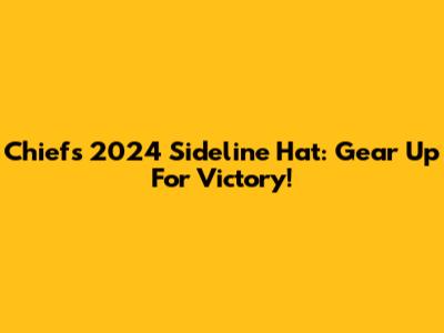 Chiefs 2024 Sideline Hat: Gear Up For Victory!