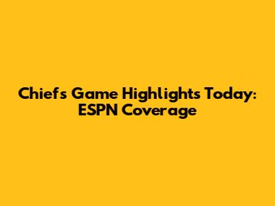 Chiefs Game Highlights Today: ESPN Coverage