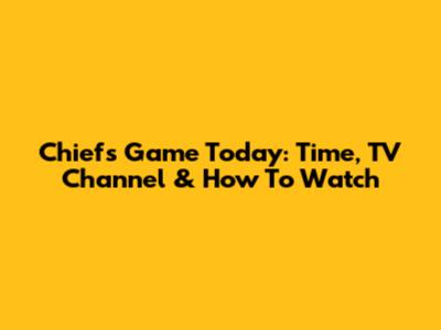 Chiefs Game Today: Time, TV Channel & How To Watch