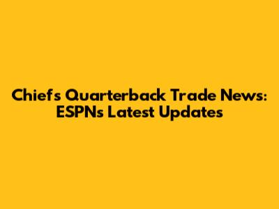 Chiefs Quarterback Trade News: ESPN's Latest Updates