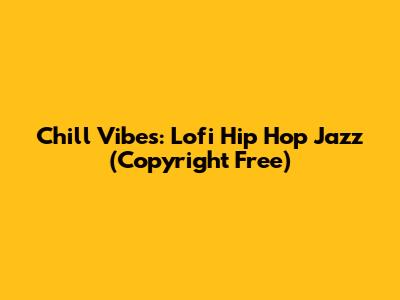 Chill Vibes: Lofi Hip Hop Jazz (Copyright Free)