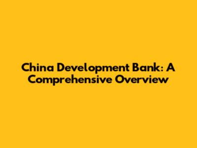 China Development Bank: A Comprehensive Overview