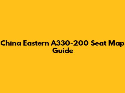 China Eastern A330-200 Seat Map Guide