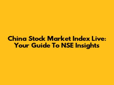 China Stock Market Index Live: Your Guide To NSE Insights