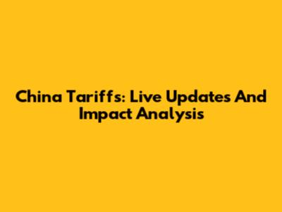 China Tariffs: Live Updates And Impact Analysis