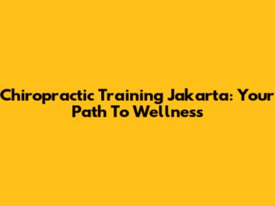 Chiropractic Training Jakarta: Your Path To Wellness
