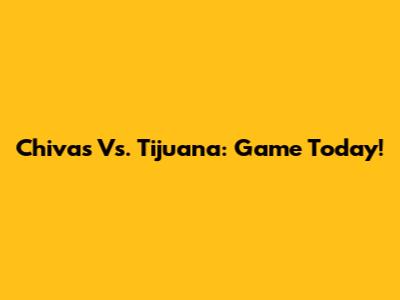Chivas Vs. Tijuana: Game Today!