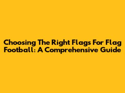 Choosing The Right Flags For Flag Football: A Comprehensive Guide