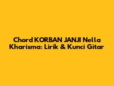 Chord KORBAN JANJI Nella Kharisma: Lirik & Kunci Gitar