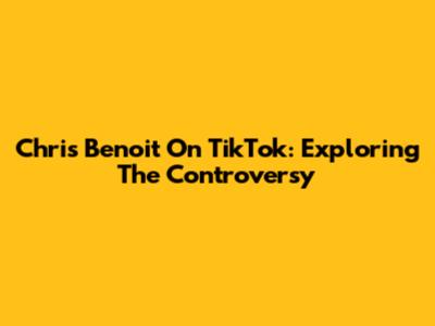 Chris Benoit On TikTok: Exploring The Controversy