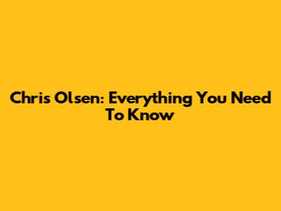 Chris Olsen: Everything You Need To Know