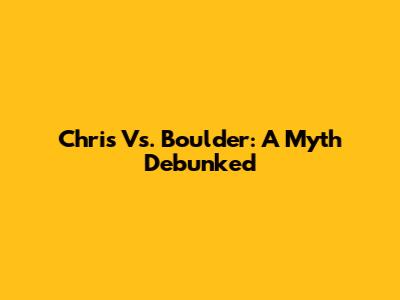 Chris Vs. Boulder: A Myth Debunked