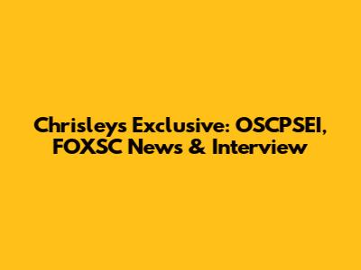 Chrisley's Exclusive: OSCPSEI, FOXSC News & Interview