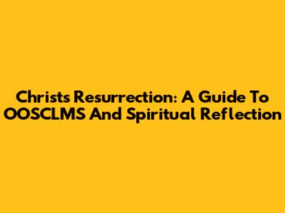 Christ's Resurrection: A Guide To OOSCLMS And Spiritual Reflection