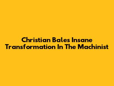 Christian Bale's Insane Transformation In The Machinist