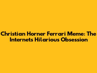 Christian Horner Ferrari Meme: The Internet's Hilarious Obsession