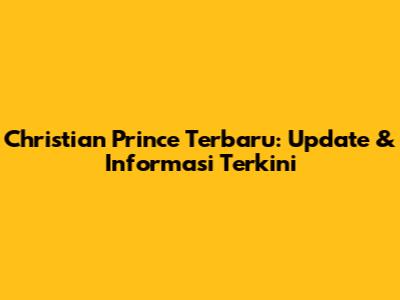 Christian Prince Terbaru: Update & Informasi Terkini