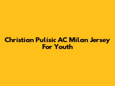 Christian Pulisic AC Milan Jersey For Youth