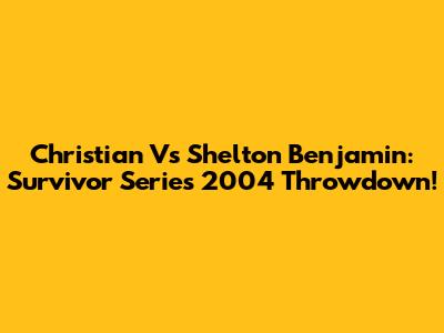 Christian Vs Shelton Benjamin: Survivor Series 2004 Throwdown!