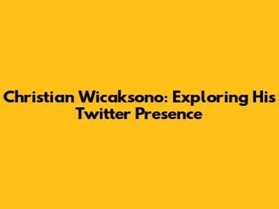 Christian Wicaksono: Exploring His Twitter Presence