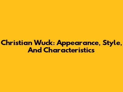 Christian Wuck: Appearance, Style, And Characteristics
