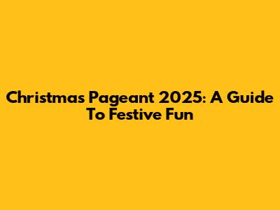 Christmas Pageant 2025: A Guide To Festive Fun