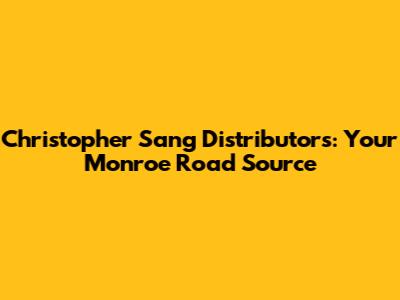 Christopher Sang Distributors: Your Monroe Road Source
