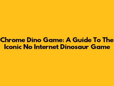 Chrome Dino Game: A Guide To The Iconic No Internet Dinosaur Game