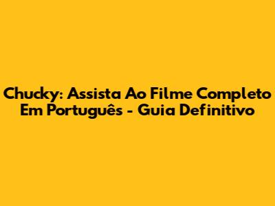 Chucky: Assista Ao Filme Completo Em Português - Guia Definitivo
