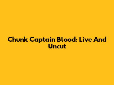Chunk Captain Blood: Live And Uncut