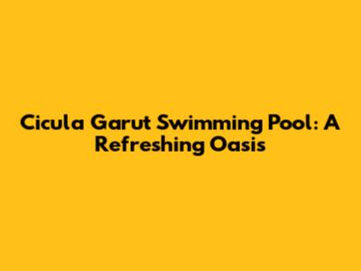 Cicula Garut Swimming Pool: A Refreshing Oasis