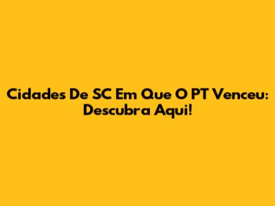 Cidades De SC Em Que O PT Venceu: Descubra Aqui!