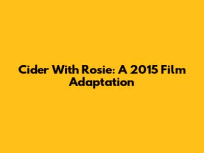 Cider With Rosie: A 2015 Film Adaptation