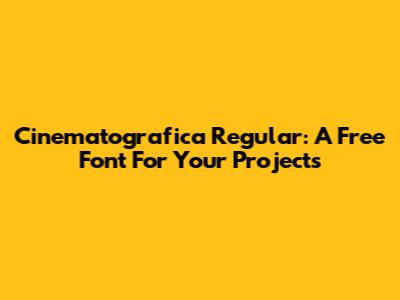 Cinematografica Regular: A Free Font For Your Projects
