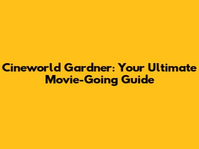 Cineworld Gardner: Your Ultimate Movie-Going Guide