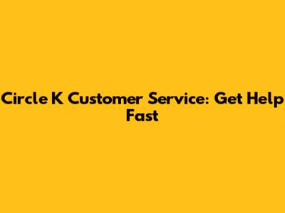 Circle K Customer Service: Get Help Fast
