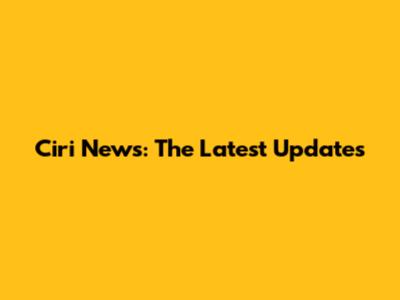 Ciri News: The Latest Updates