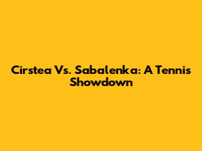 Cirstea Vs. Sabalenka: A Tennis Showdown