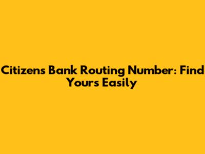 Citizens Bank Routing Number: Find Yours Easily