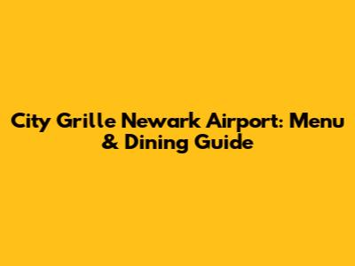 City Grille Newark Airport: Menu & Dining Guide
